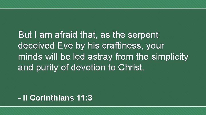 But I am afraid that, as the serpent deceived Eve by his craftiness, your