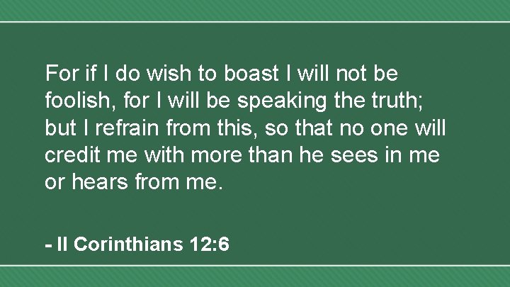 For if I do wish to boast I will not be foolish, for I