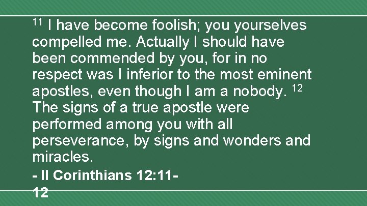 I have become foolish; yourselves compelled me. Actually I should have been commended by