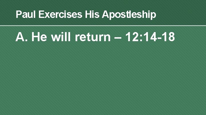 Paul Exercises His Apostleship A. He will return – 12: 14 -18 
