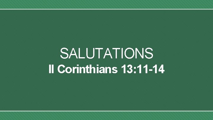 SALUTATIONS II Corinthians 13: 11 -14 