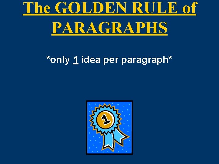 The GOLDEN RULE of PARAGRAPHS *only 1 idea per paragraph* 