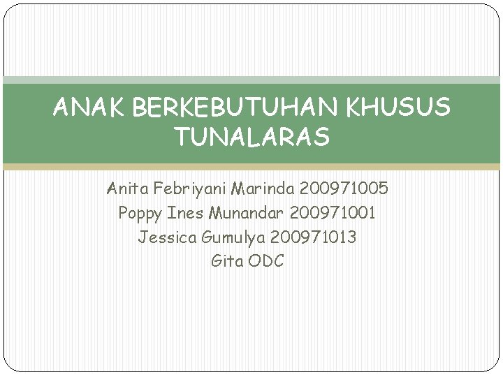 ANAK BERKEBUTUHAN KHUSUS TUNALARAS Anita Febriyani Marinda 200971005 Poppy Ines Munandar 200971001 Jessica Gumulya