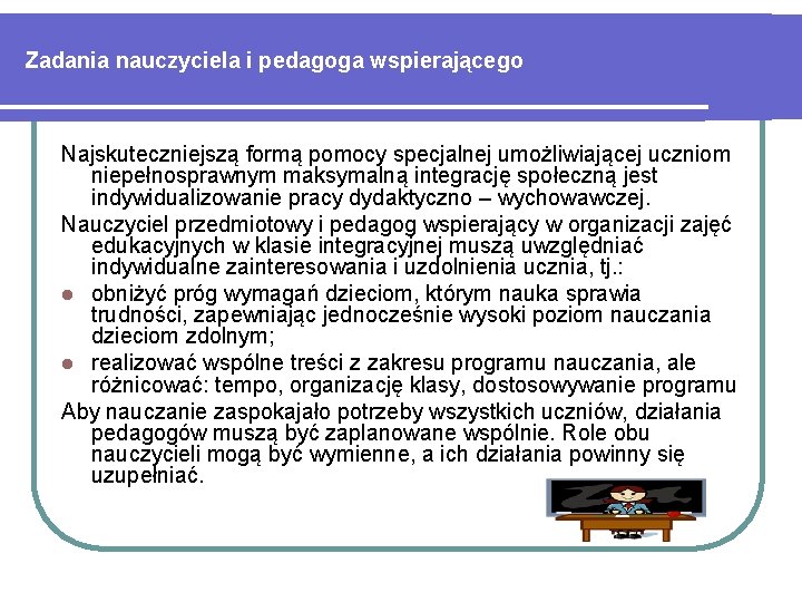 Zadania nauczyciela i pedagoga wspierającego Najskuteczniejszą formą pomocy specjalnej umożliwiającej uczniom niepełnosprawnym maksymalną integrację