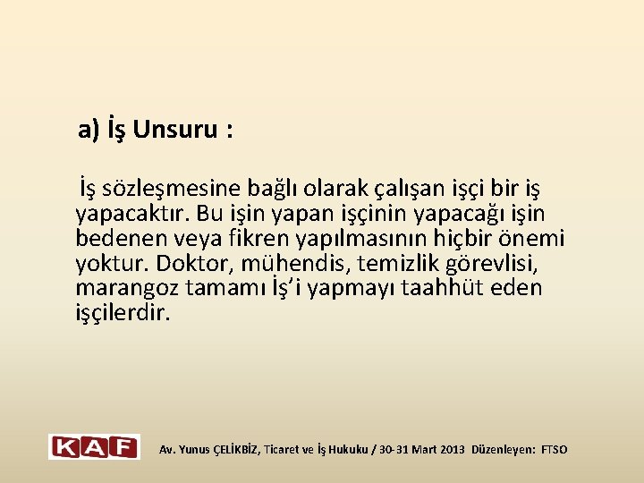 a) İş Unsuru : İş sözleşmesine bağlı olarak çalışan işçi bir iş yapacaktır. Bu