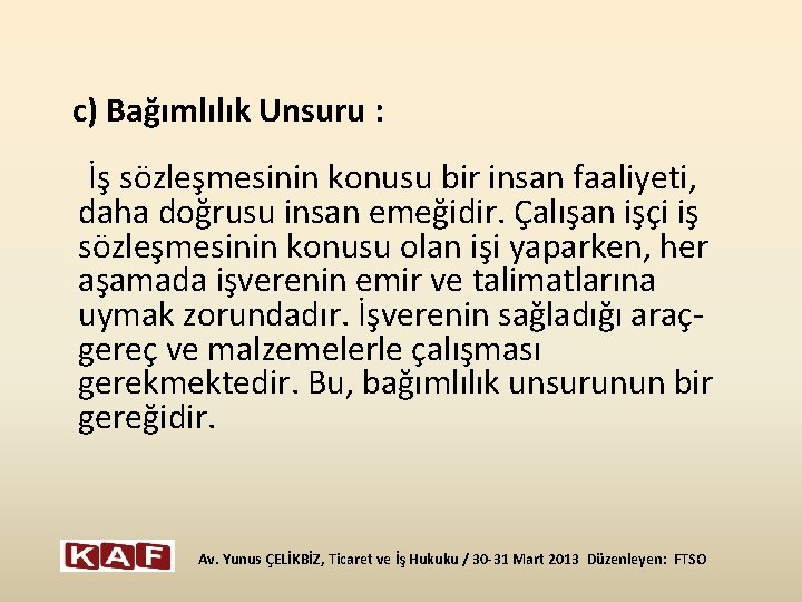  c) Bağımlılık Unsuru : İş sözleşmesinin konusu bir insan faaliyeti, daha doğrusu insan