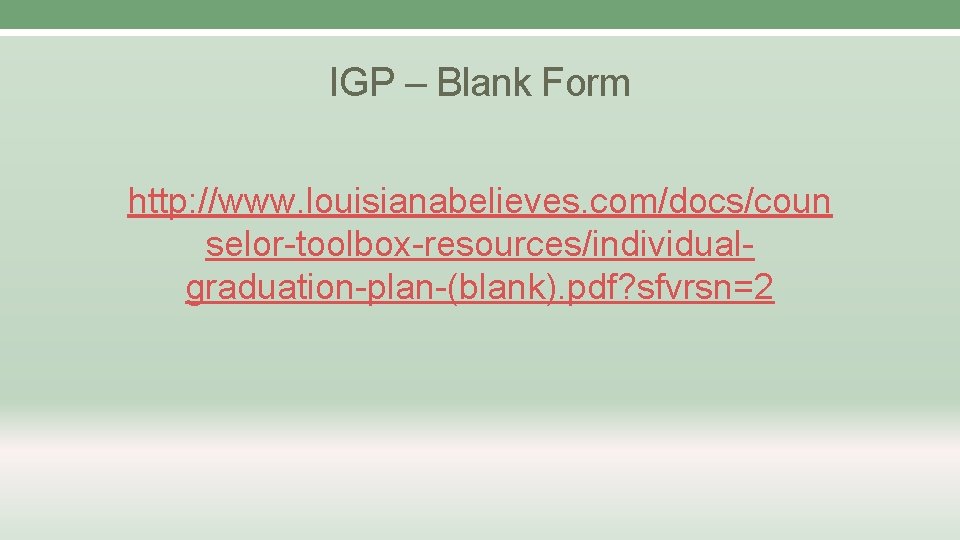 IGP – Blank Form http: //www. louisianabelieves. com/docs/coun selor-toolbox-resources/individualgraduation-plan-(blank). pdf? sfvrsn=2 