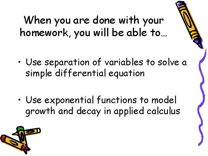 When you are done with your homework, you will be able to… • Use