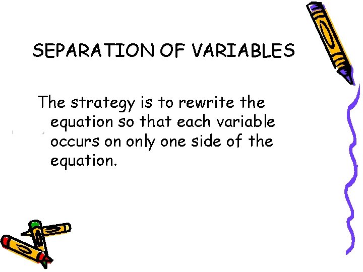 SEPARATION OF VARIABLES The strategy is to rewrite the equation so that each variable