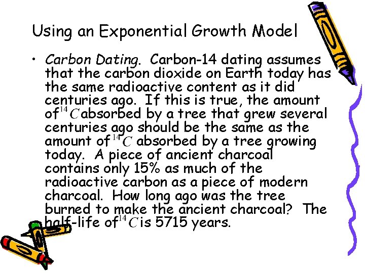 Using an Exponential Growth Model • Carbon Dating. Carbon-14 dating assumes that the carbon