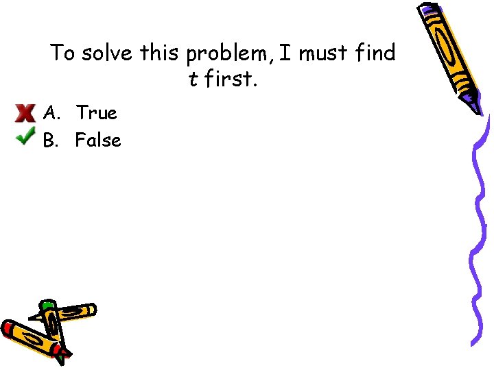 To solve this problem, I must find t first. A. True B. False 