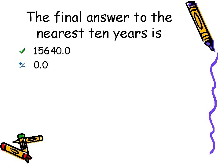 The final answer to the nearest ten years is 15640. 0 