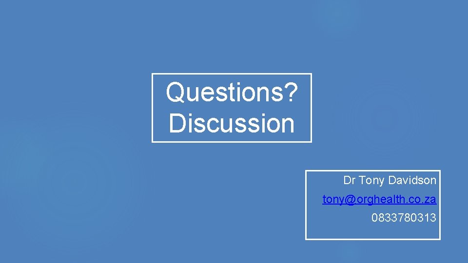 Questions? Discussion Dr Tony Davidson tony@orghealth. co. za 0833780313 Questions? Discussion Dr Tony Davidson tony@orghealth. co. za 0833780313