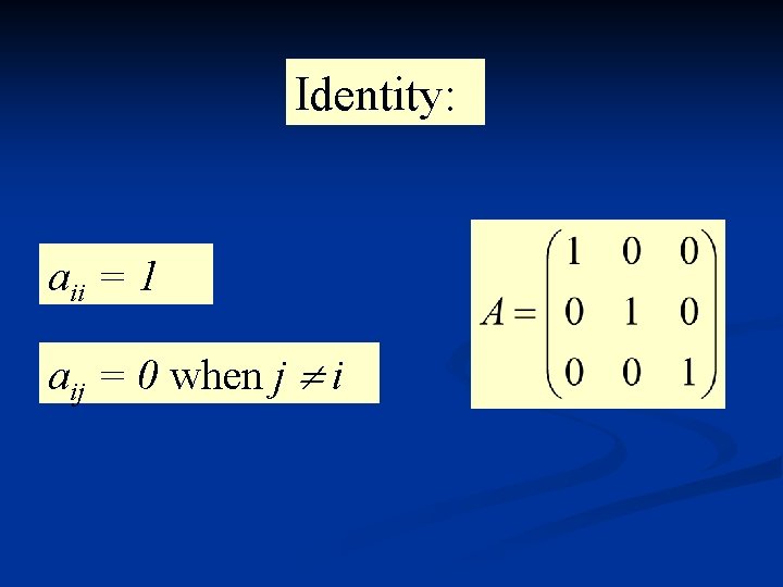 Identity: aii = 1 aij = 0 when j i 