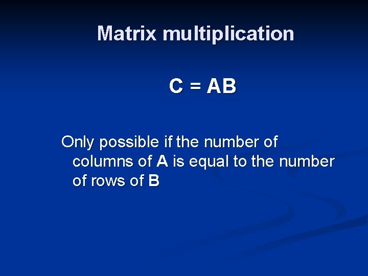 Matrix multiplication C = AB Only possible if the number of columns of A