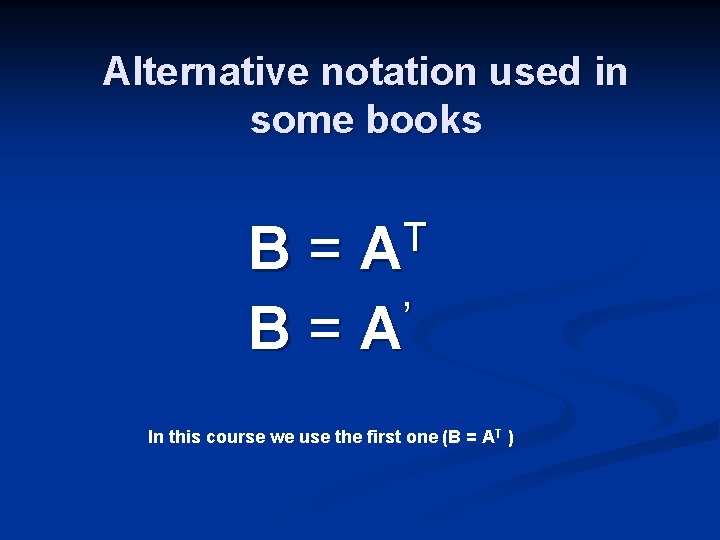 Alternative notation used in some books T A B= ’ B=A In this course