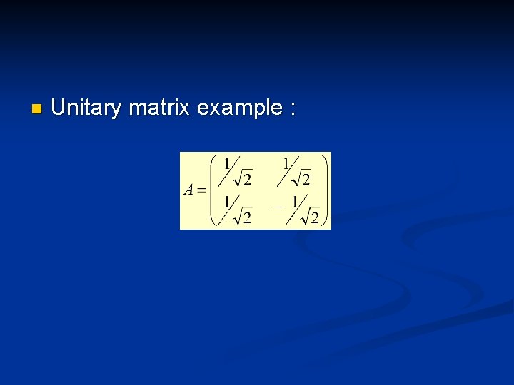 n Unitary matrix example : 