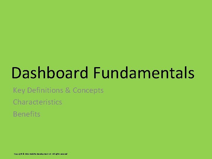 Dashboard Fundamentals Key Definitions & Concepts Characteristics Benefits Copyright © 2011 Deloitte Development LLC. Dashboard Fundamentals Key Definitions & Concepts Characteristics Benefits Copyright © 2011 Deloitte Development LLC.