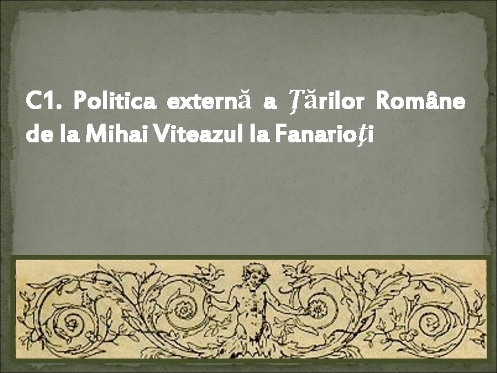 C 1. Politica externă a Ţărilor Române de la Mihai Viteazul la Fanarioţi 