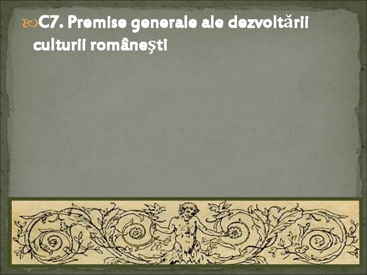  C 7. Premise generale dezvoltării culturii româneşti 