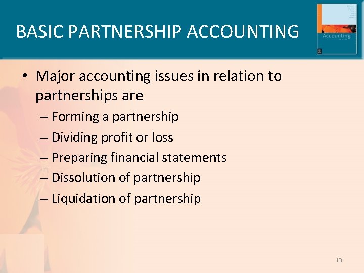 BASIC PARTNERSHIP ACCOUNTING • Major accounting issues in relation to partnerships are – Forming