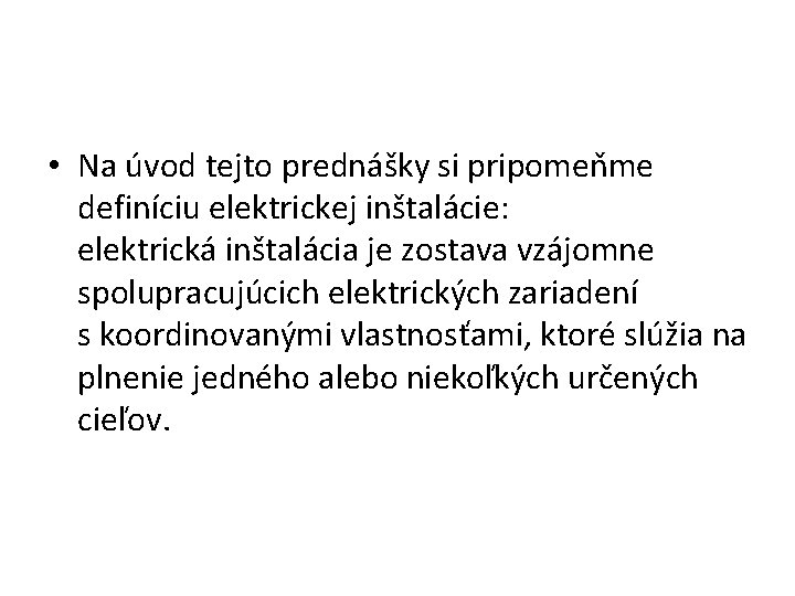  • Na úvod tejto prednášky si pripomeňme definíciu elektrickej inštalácie: elektrická inštalácia je