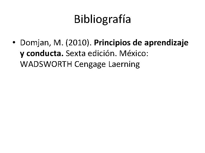 Bibliografía • Domjan, M. (2010). Principios de aprendizaje y conducta. Sexta edición. México: WADSWORTH