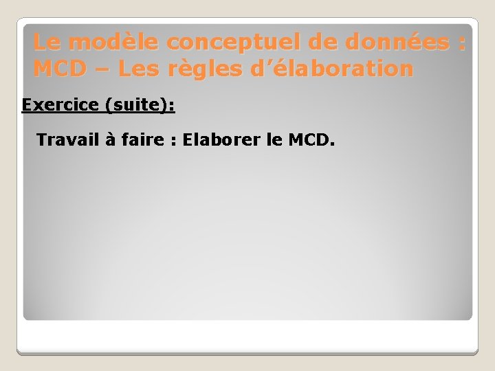 Le modèle conceptuel de données : MCD – Les règles d’élaboration Exercice (suite): Travail Le modèle conceptuel de données : MCD – Les règles d’élaboration Exercice (suite): Travail