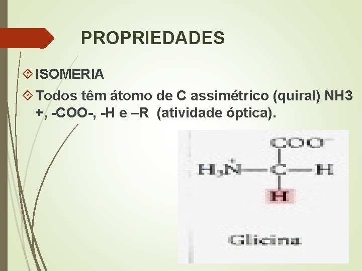 PROPRIEDADES ISOMERIA Todos têm átomo de C assimétrico (quiral) NH 3 +, -COO-, -H