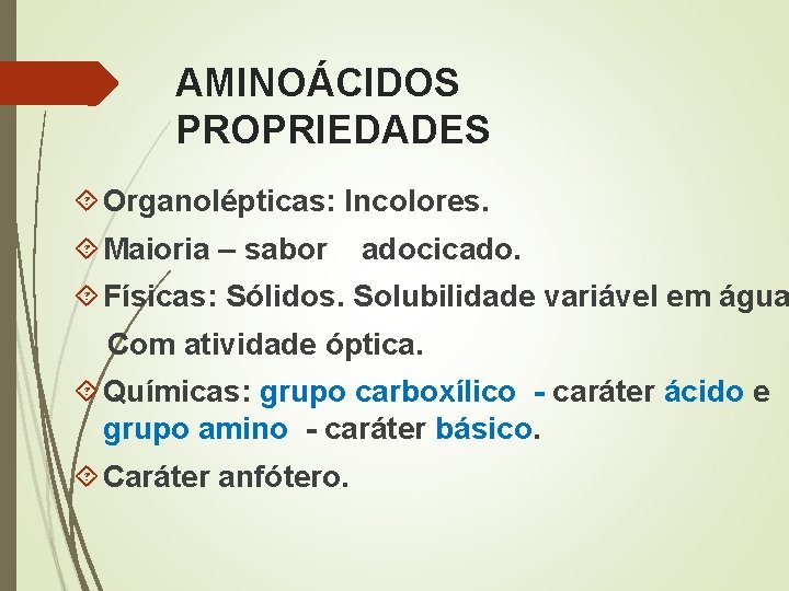 AMINOÁCIDOS PROPRIEDADES Organolépticas: Incolores. Maioria – sabor adocicado. Físicas: Sólidos. Solubilidade variável em água