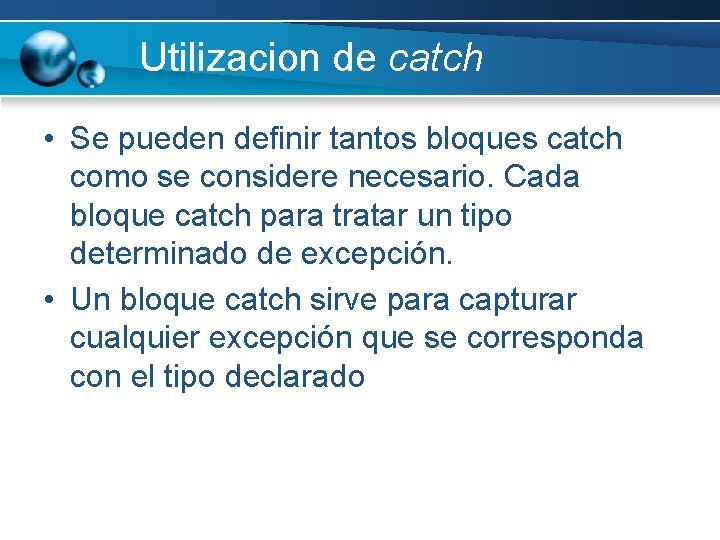 Utilizacion de catch • Se pueden definir tantos bloques catch como se considere necesario. Utilizacion de catch • Se pueden definir tantos bloques catch como se considere necesario.