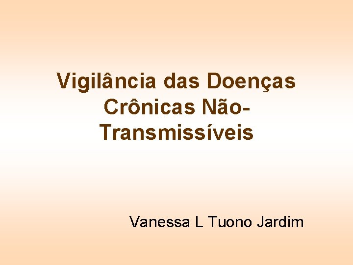 Vigilância das Doenças Crônicas Não. Transmissíveis Vanessa L Tuono Jardim 