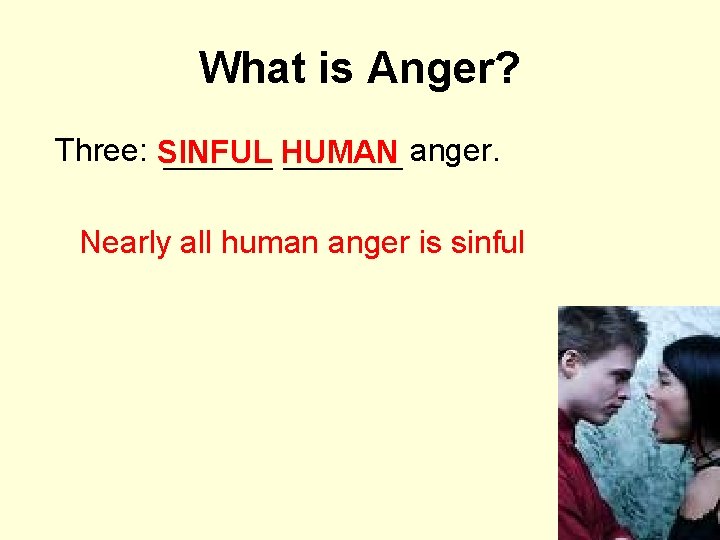 What is Anger? Three: SINFUL ______ HUMAN ______ anger. Nearly all human anger is