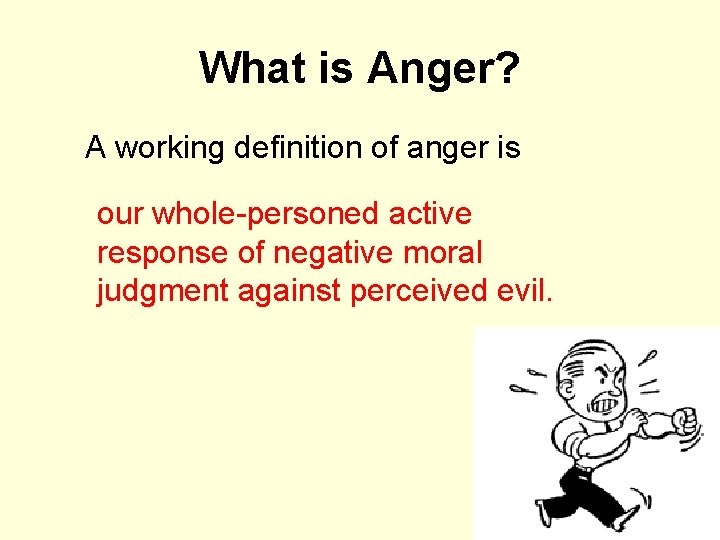 What is Anger? A working definition of anger is our whole-personed active response of