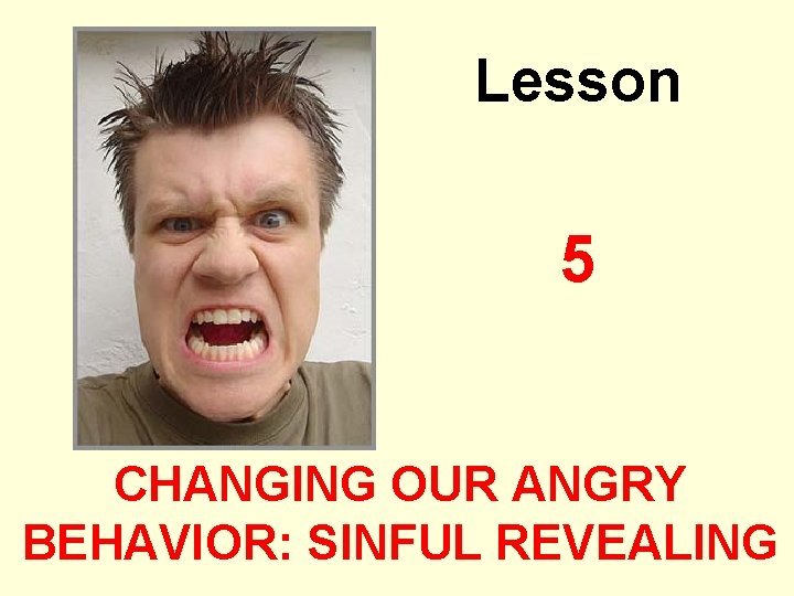 Lesson 5 CHANGING OUR ANGRY BEHAVIOR: SINFUL REVEALING 