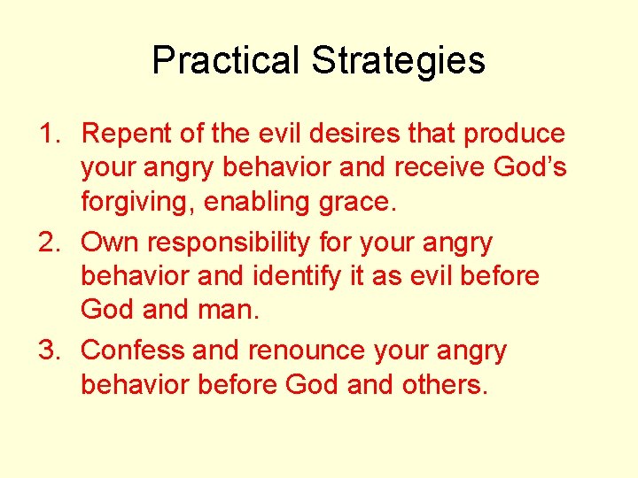 Practical Strategies 1. Repent of the evil desires that produce your angry behavior and