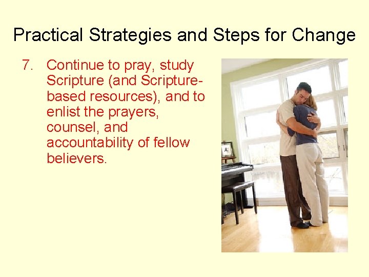 Practical Strategies and Steps for Change 7. Continue to pray, study Scripture (and Scripturebased