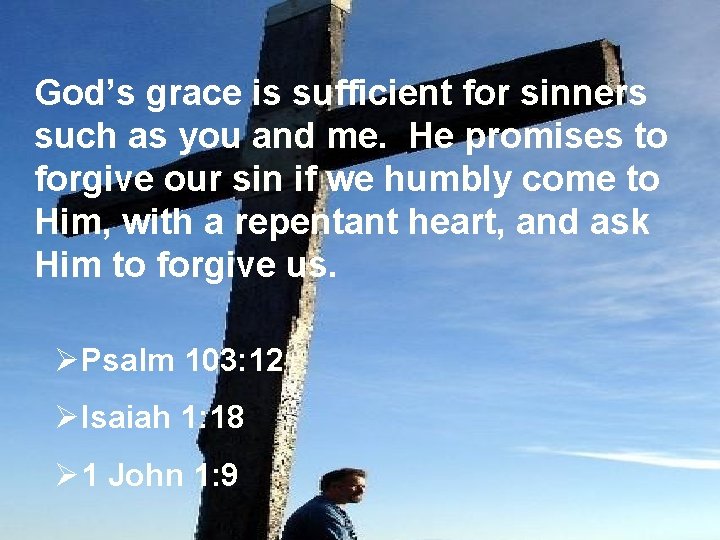 God’s grace is sufficient for sinners such as you and me. He promises to