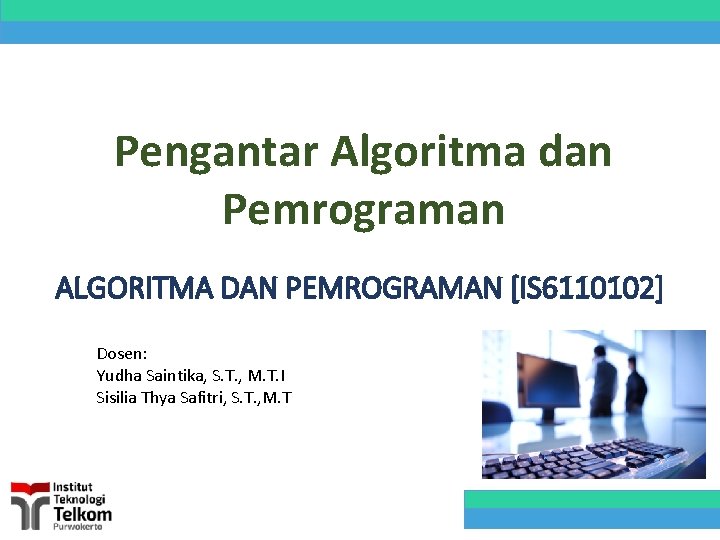 Pengantar Algoritma dan Pemrograman ALGORITMA DAN PEMROGRAMAN [IS 6110102] Dosen: Yudha Saintika, S. T.