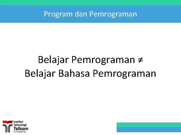 Program dan Pemrograman Belajar Pemrograman ≠ Belajar Bahasa Pemrograman 