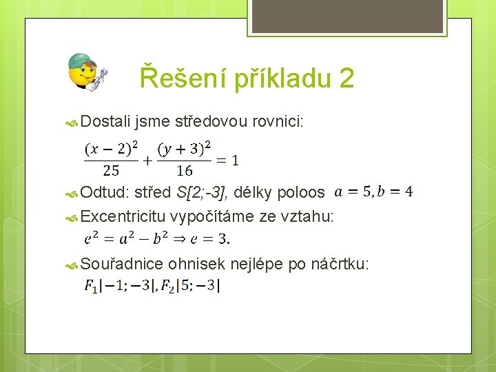 Řešení příkladu 2 Dostali jsme středovou rovnici: Odtud: střed S[2; -3], délky poloos Excentricitu