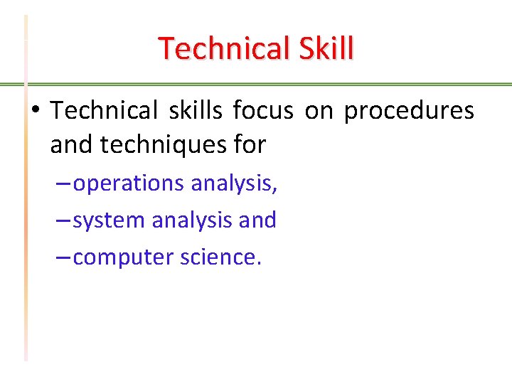 Technical Skill • Technical skills focus on procedures and techniques for – operations analysis,