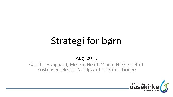 Strategi for børn Aug. 2015 Camilla Hougaard, Merete Heldt, Vinnie Nielsen, Britt Kristensen, Betina