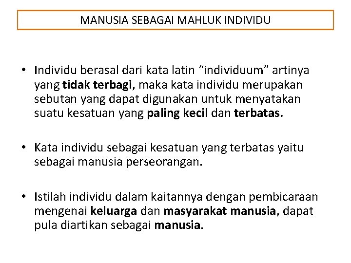 MANUSIA SEBAGAI MAHLUK INDIVIDU • Individu berasal dari kata latin “individuum” artinya yang tidak