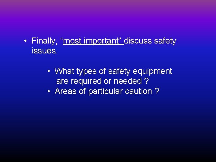  • Finally, “most important” discuss safety issues. • What types of safety equipment