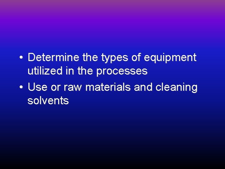  • Determine the types of equipment utilized in the processes • Use or