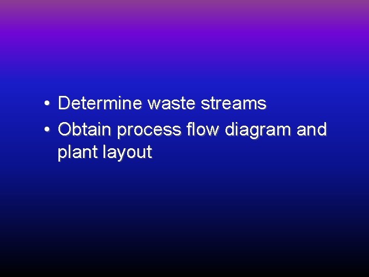  • Determine waste streams • Obtain process flow diagram and plant layout 