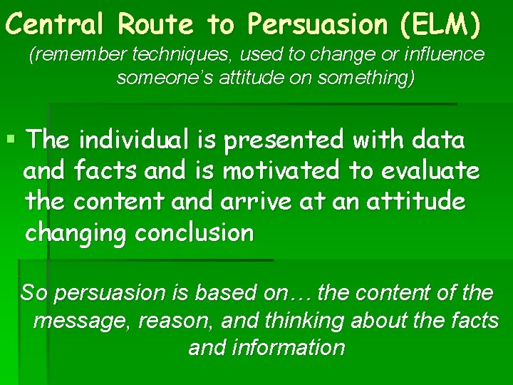 Central Route to Persuasion (ELM) (remember techniques, used to change or influence someone’s attitude