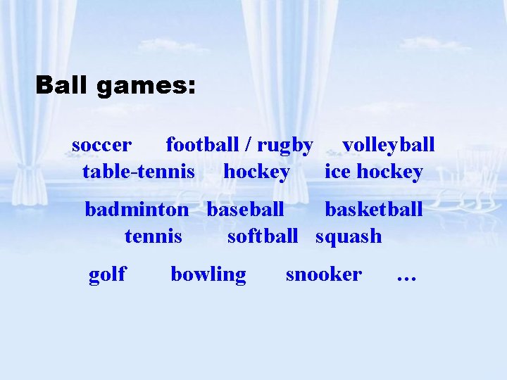 Ball games: soccer football / rugby volleyball table-tennis hockey ice hockey badminton baseball basketball