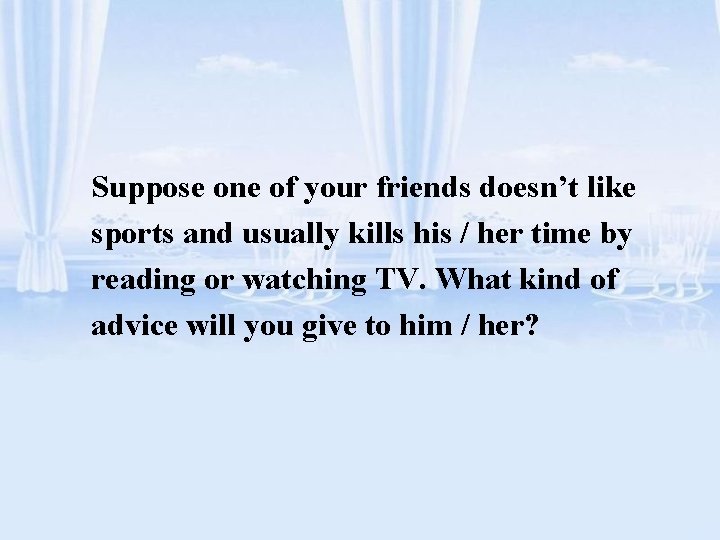 Suppose one of your friends doesn’t like sports and usually kills his / her